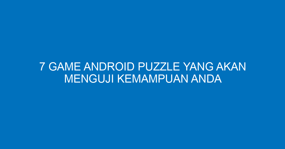 7 Game Android Puzzle yang Akan Menguji Kemampuan Anda
