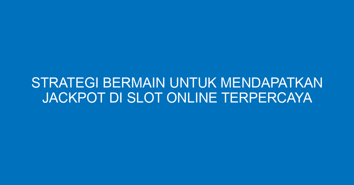 Strategi Bermain untuk Mendapatkan Jackpot di Slot Online Terpercaya